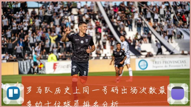 罗马队历史上同一号码出场次数最多的十位球员排名分析