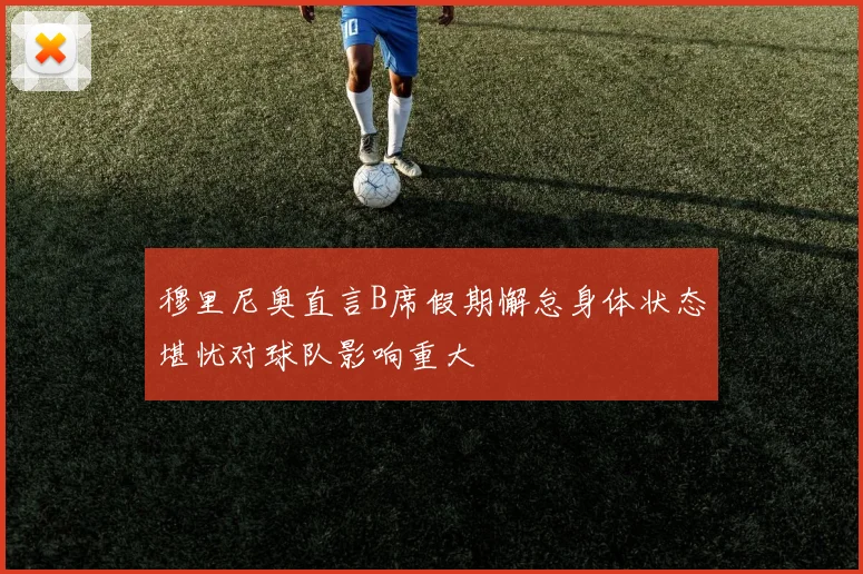 穆里尼奥直言B席假期懈怠身体状态堪忧对球队影响重大